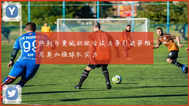 热刺与曼城积极洽谈力争引进萨维尼奥加强球队实力
