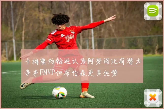 卡梅隆约翰逊认为阿努诺比有潜力争夺FMVP但布伦森更具优势