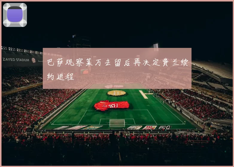巴萨观察莱万去留后再决定费兰续约进程
