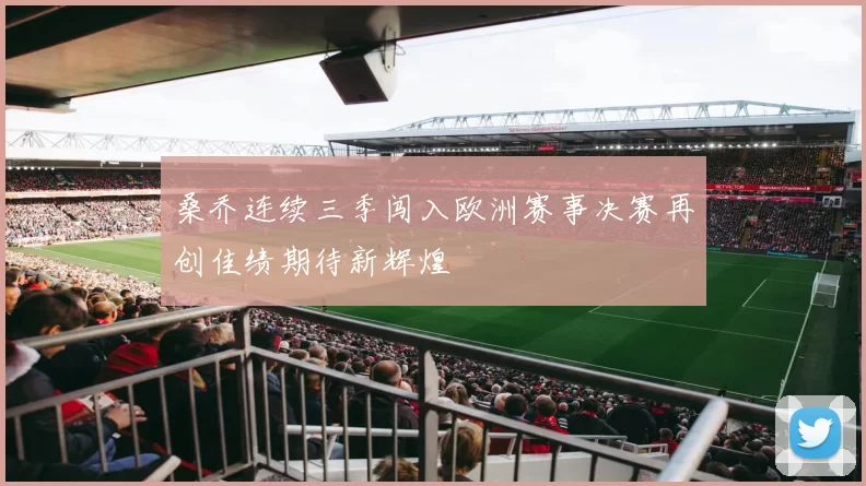 桑乔连续三季闯入欧洲赛事决赛再创佳绩期待新辉煌