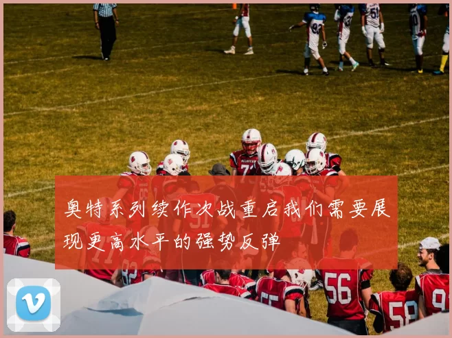 奥特系列续作次战重启我们需要展现更高水平的强势反弹