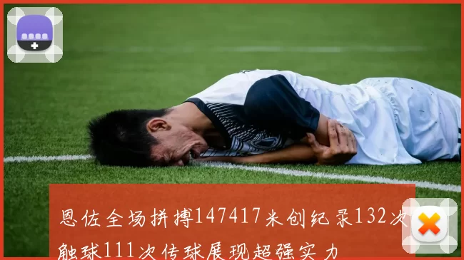 恩佐全场拼搏147417米创纪录132次触球111次传球展现超强实力