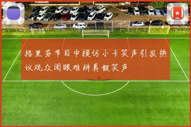 格里芬节目中模仿小卡笑声引发热议观众闭眼难辨真假笑声