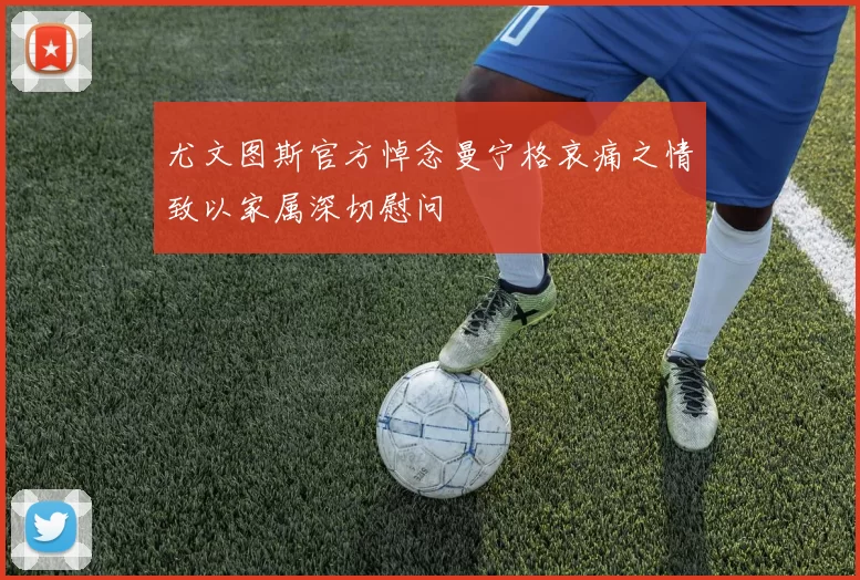 尤文图斯官方悼念曼宁格哀痛之情致以家属深切慰问